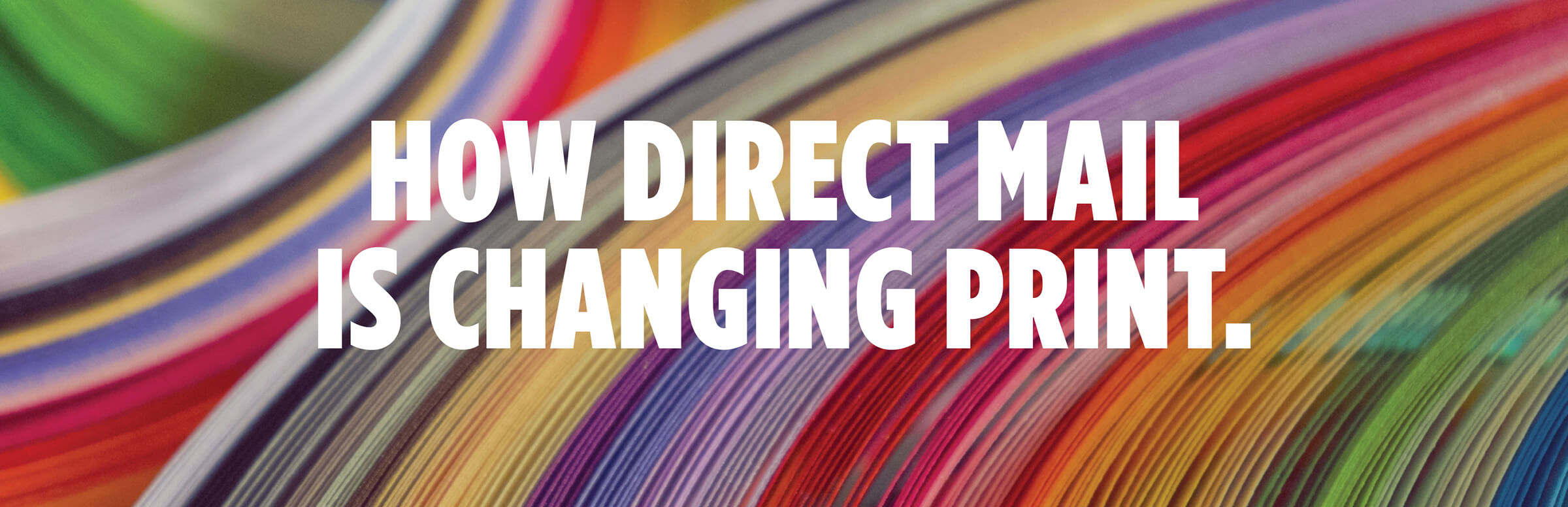 How Direct Mail Is Changing Print How Direct Mail Is Changing Print